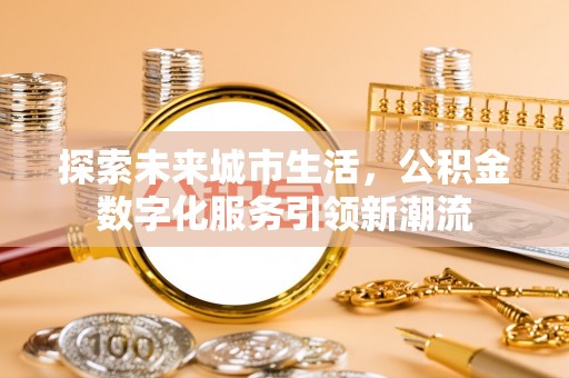 通江探索未来城市生活，公积金数字化服务引领新潮流