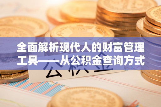 通江全面解析现代人的财富管理工具——从公积金查询方式到投资策略