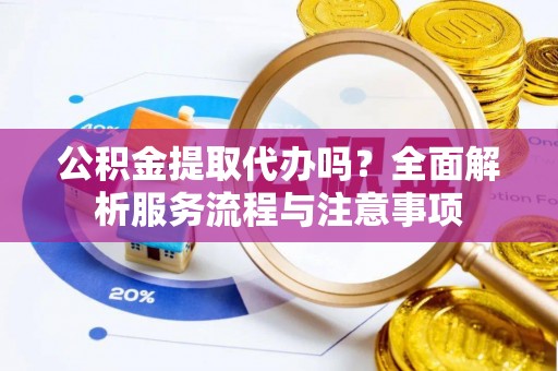 通江公积金提取代办吗？全面解析服务流程与注意事项