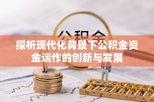 通江探析现代化背景下公积金资金运作的创新与发展