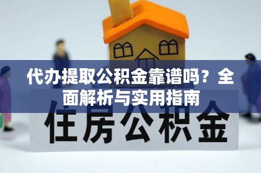 通江代办提取公积金靠谱吗？全面解析与实用指南