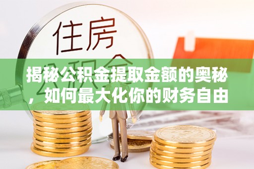 通江揭秘公积金提取金额的奥秘，如何最大化你的财务自由