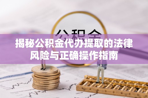 通江揭秘公积金代办提取的法律风险与正确操作指南
