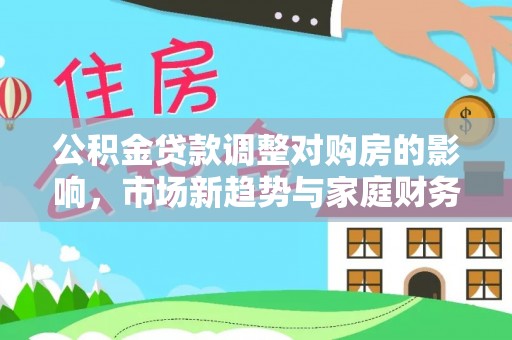 通江公积金贷款调整对购房的影响，市场新趋势与家庭财务规划