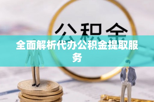 通江全面解析代办公积金提取服务