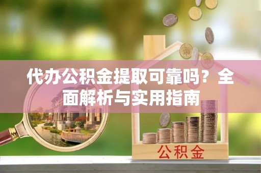 通江代办公积金提取可靠吗？全面解析与实用指南