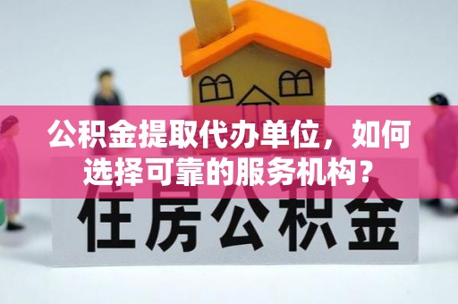 通江公积金提取代办单位，如何选择可靠的服务机构？