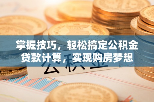 通江掌握技巧，轻松搞定公积金贷款计算，实现购房梦想