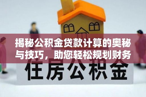 通江揭秘公积金贷款计算的奥秘与技巧，助您轻松规划财务未来