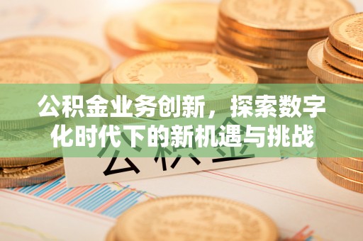 通江公积金业务创新，探索数字化时代下的新机遇与挑战