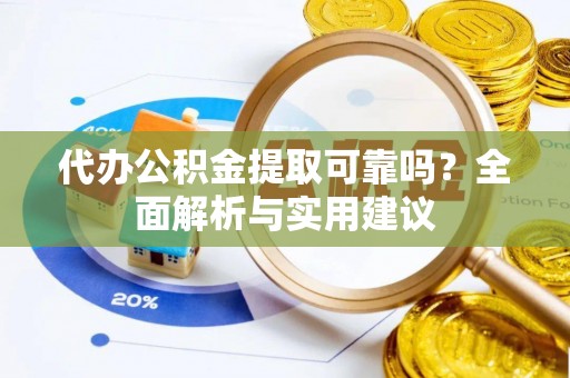 通江代办公积金提取可靠吗？全面解析与实用建议