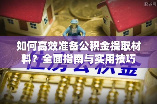 通江如何高效准备公积金提取材料？全面指南与实用技巧