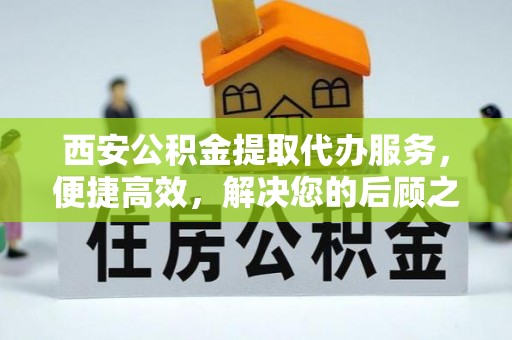 通江西安公积金提取代办服务，便捷高效，解决您的后顾之忧