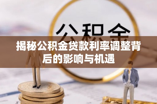通江揭秘公积金贷款利率调整背后的影响与机遇