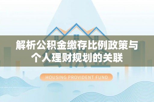 通江解析公积金缴存比例政策与个人理财规划的关联