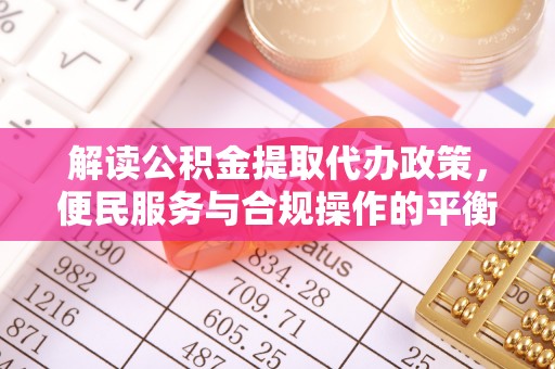 通江解读公积金提取代办政策，便民服务与合规操作的平衡之道