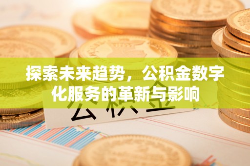 通江探索未来趋势，公积金数字化服务的革新与影响