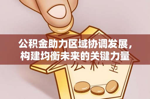 通江公积金助力区域协调发展，构建均衡未来的关键力量