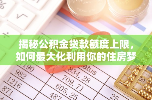通江揭秘公积金贷款额度上限，如何最大化利用你的住房梦想资金？