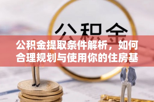 通江公积金提取条件解析，如何合理规划与使用你的住房基金