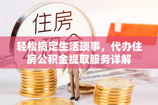 通江轻松搞定生活琐事，代办住房公积金提取服务详解