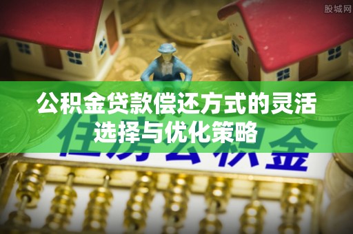 通江公积金贷款偿还方式的灵活选择与优化策略