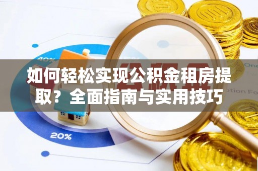 通江如何轻松实现公积金租房提取？全面指南与实用技巧