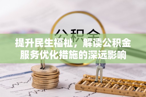通江提升民生福祉，解读公积金服务优化措施的深远影响
