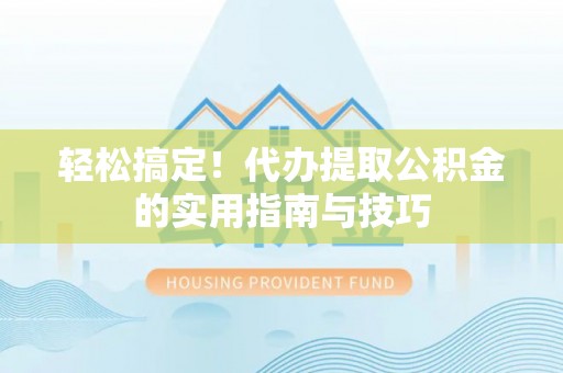 通江轻松搞定！代办提取公积金的实用指南与技巧
