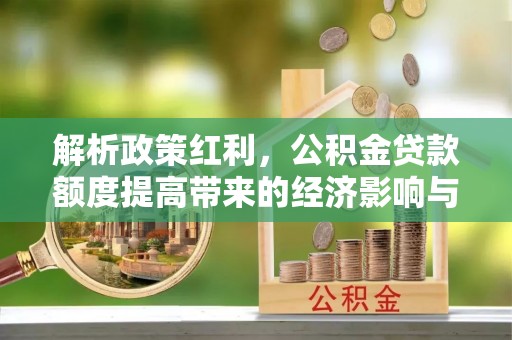 通江解析政策红利，公积金贷款额度提高带来的经济影响与生活改变