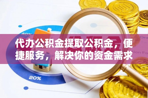 通江代办公积金提取公积金，便捷服务，解决你的资金需求