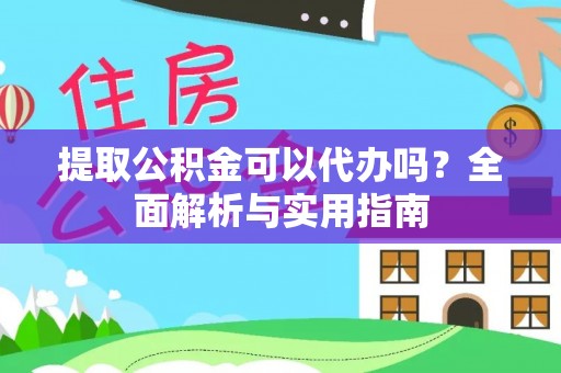 通江提取公积金可以代办吗？全面解析与实用指南