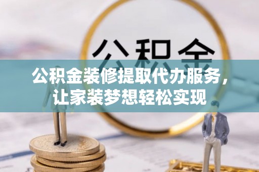 通江公积金装修提取代办服务，让家装梦想轻松实现
