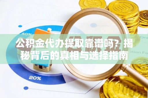 通江公积金代办提取靠谱吗？揭秘背后的真相与选择指南