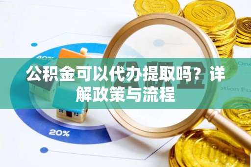 通江公积金可以代办提取吗？详解政策与流程