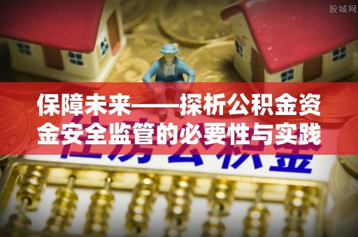 通江保障未来——探析公积金资金安全监管的必要性与实践路径