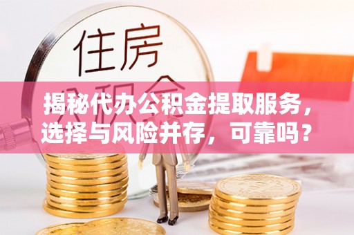 通江揭秘代办公积金提取服务，选择与风险并存，可靠吗？