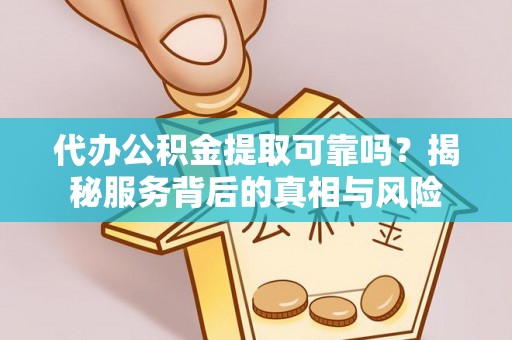 通江代办公积金提取可靠吗？揭秘服务背后的真相与风险