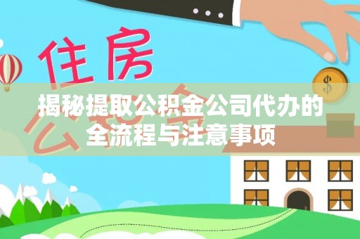 通江揭秘提取公积金公司代办的全流程与注意事项
