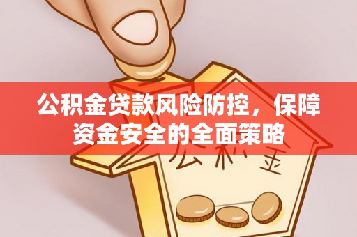 通江公积金贷款风险防控，保障资金安全的全面策略