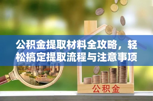 通江公积金提取材料全攻略，轻松搞定提取流程与注意事项