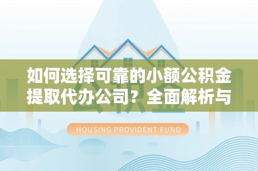 通江如何选择可靠的小额公积金提取代办公司？全面解析与实用指南
