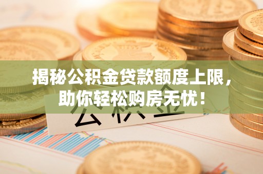 通江揭秘公积金贷款额度上限，助你轻松购房无忧！