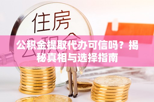 通江公积金提取代办可信吗？揭秘真相与选择指南