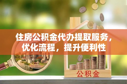 通江住房公积金代办提取服务，优化流程，提升便利性