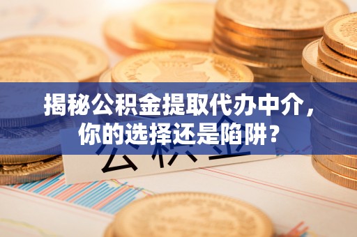 通江揭秘公积金提取代办中介，你的选择还是陷阱？