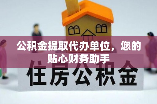 通江公积金提取代办单位，您的贴心财务助手