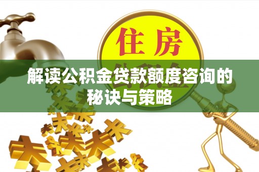 通江解读公积金贷款额度咨询的秘诀与策略