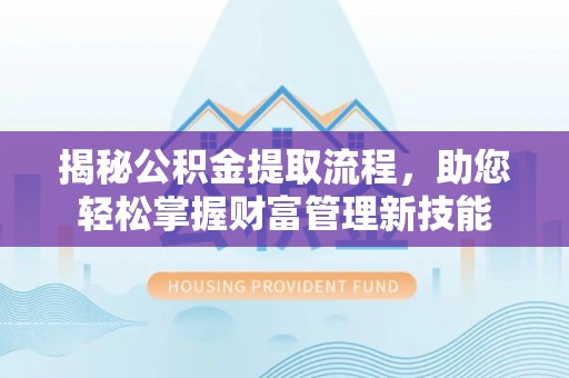 通江揭秘公积金提取流程，助您轻松掌握财富管理新技能