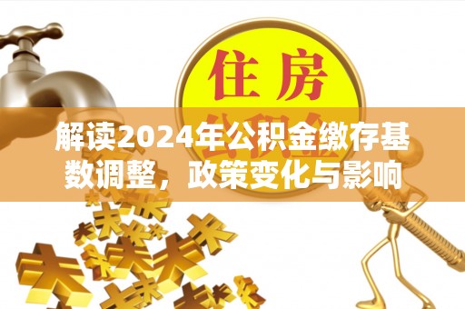 通江解读2024年公积金缴存基数调整，政策变化与影响